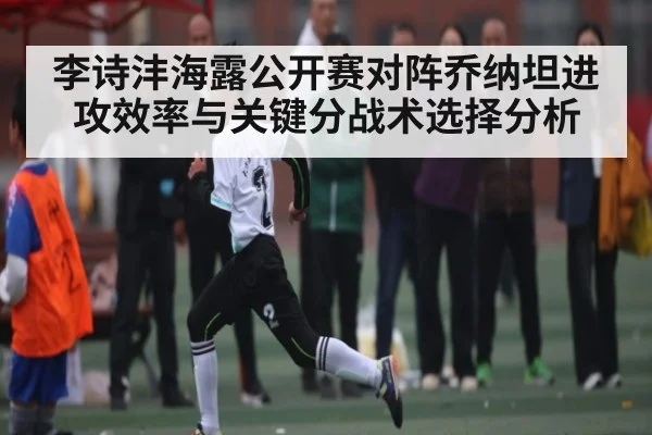 李诗沣海露公开赛对阵乔纳坦进攻效率与关键分战术选择分析